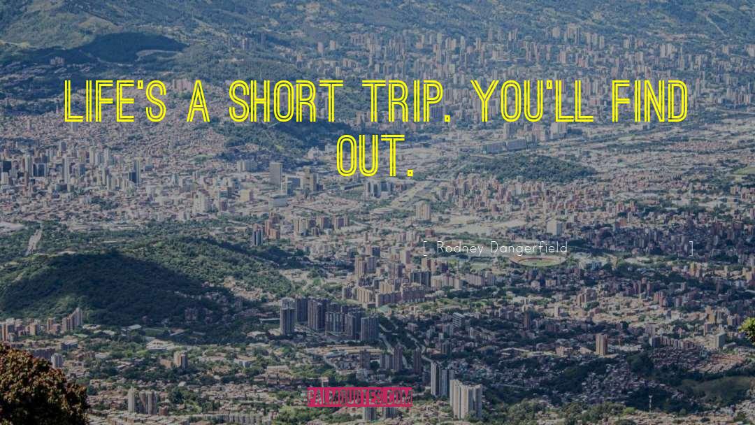 Rodney Dangerfield Quotes: Life's a short trip. You'll