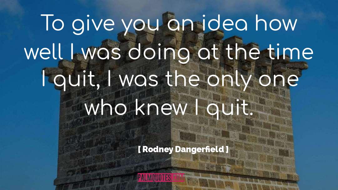 Rodney Dangerfield Quotes: To give you an idea