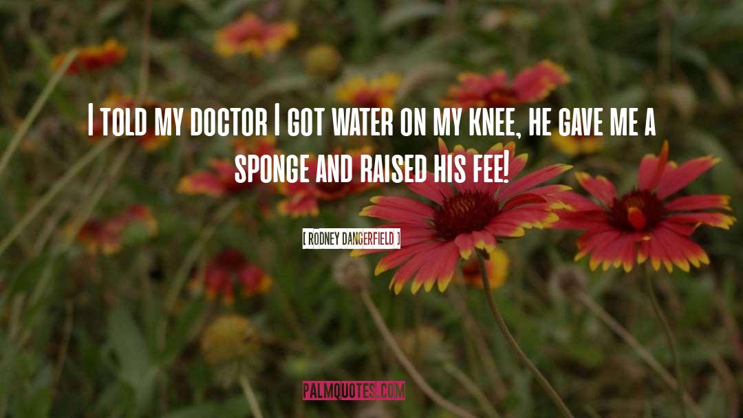 Rodney Dangerfield Quotes: I told my doctor I