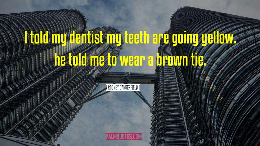 Rodney Dangerfield Quotes: I told my dentist my