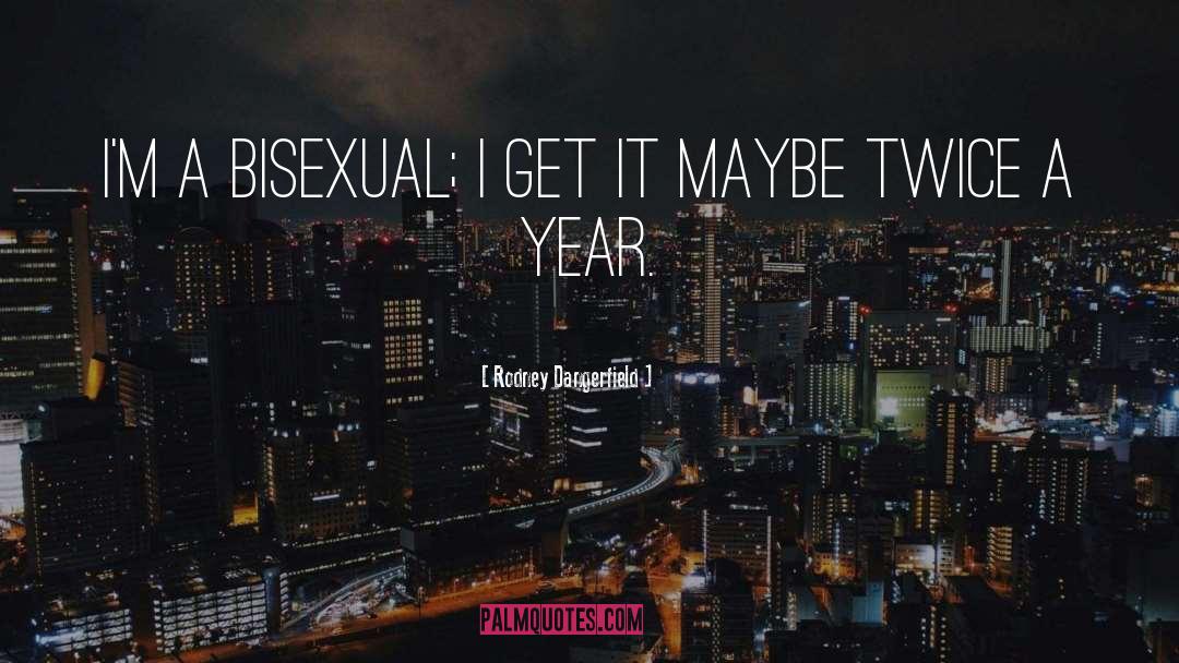 Rodney Dangerfield Quotes: I'm a bisexual; I get