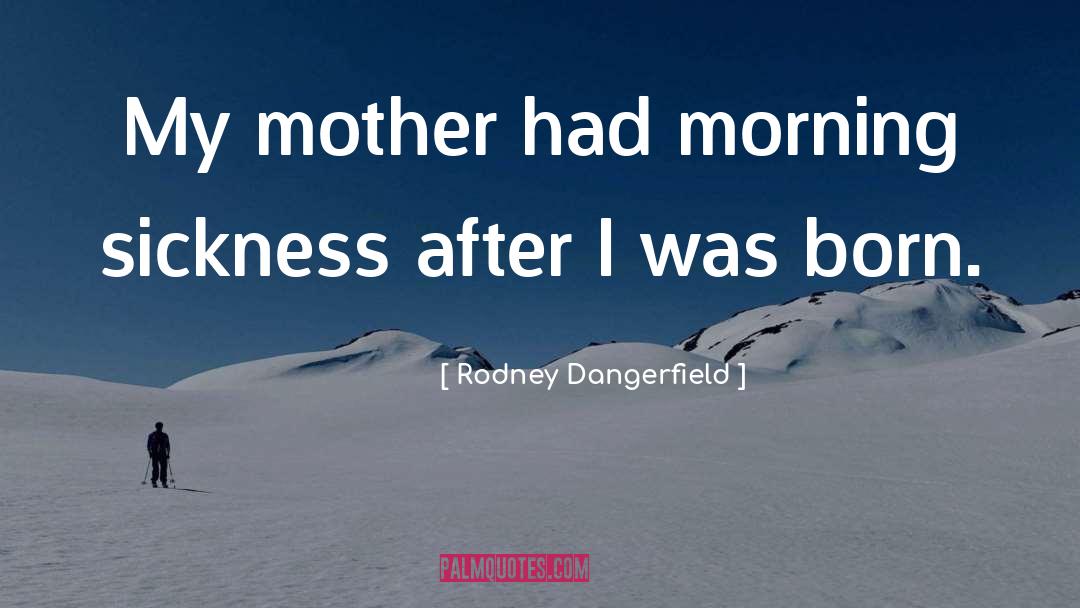 Rodney Dangerfield Quotes: My mother had morning sickness