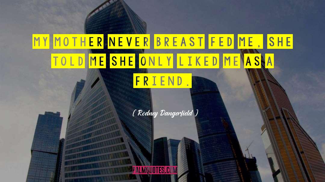 Rodney Dangerfield Quotes: My mother never breast fed