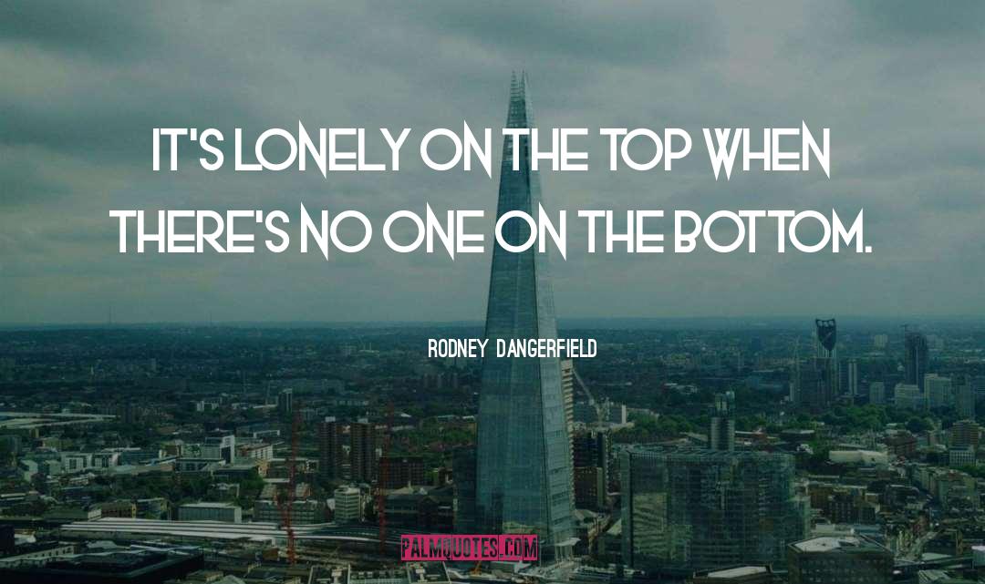 Rodney Dangerfield Quotes: It's lonely on the top