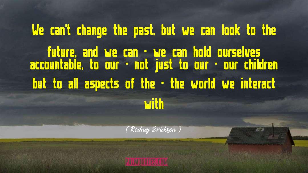 Rodney Erickson Quotes: We can't change the past,