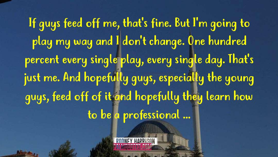Rodney Harrison Quotes: If guys feed off me,