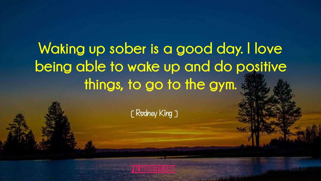 Rodney King Quotes: Waking up sober is a