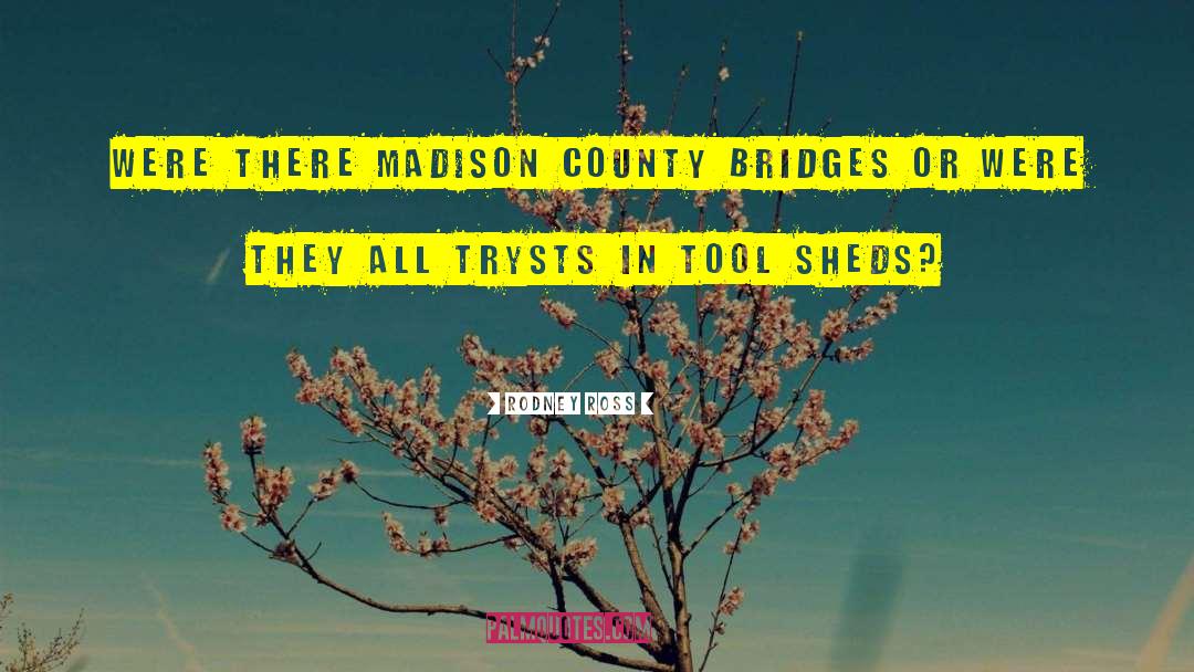 Rodney Ross Quotes: Were there Madison County bridges