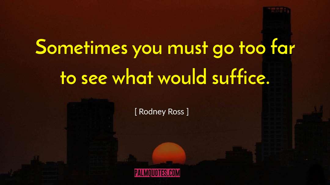 Rodney Ross Quotes: Sometimes you must go too
