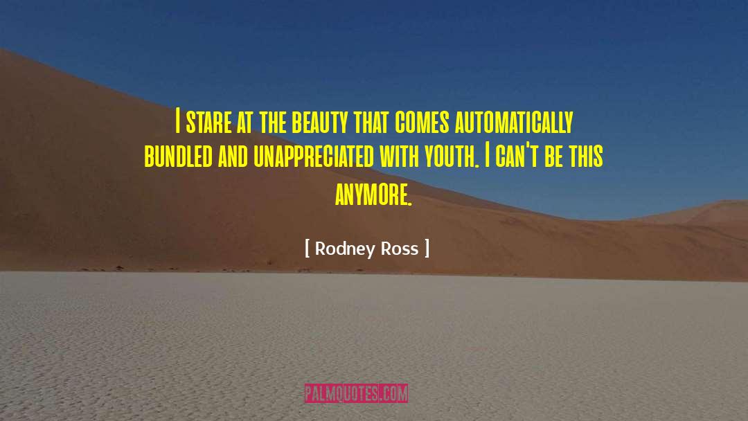 Rodney Ross Quotes: I stare at the beauty