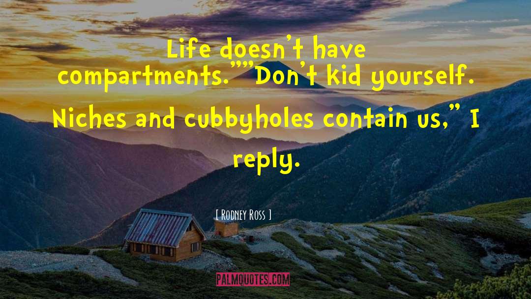 Rodney Ross Quotes: Life doesn't have compartments.