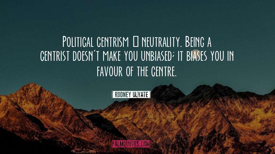 Rodney Ulyate Quotes: Political centrism ≠ neutrality. Being