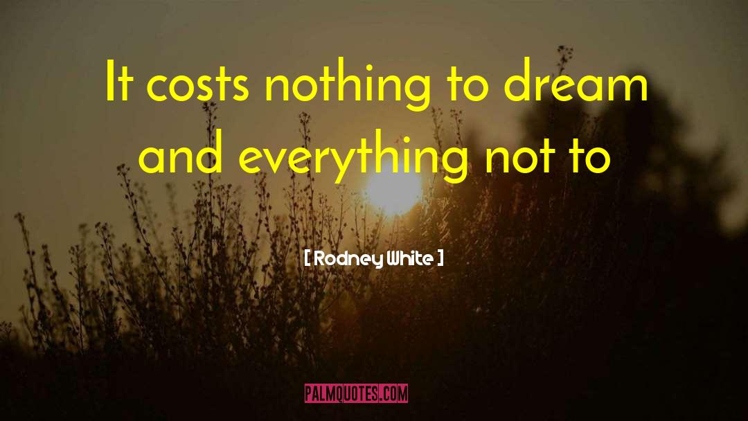 Rodney White Quotes: It costs nothing to dream
