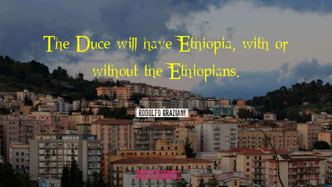 Rodolfo Graziani Quotes: The Duce will have Ethiopia,