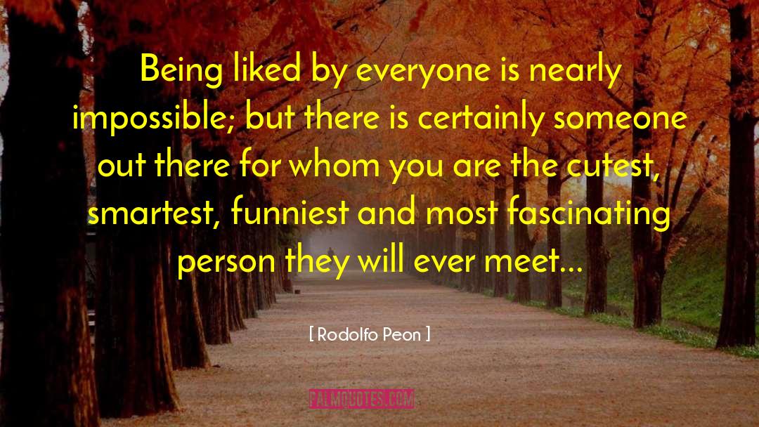 Rodolfo Peon Quotes: Being liked by everyone is