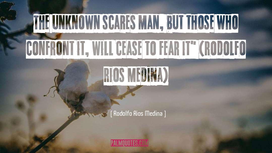 Rodolfo Rios Medina Quotes: The unknown scares man, but