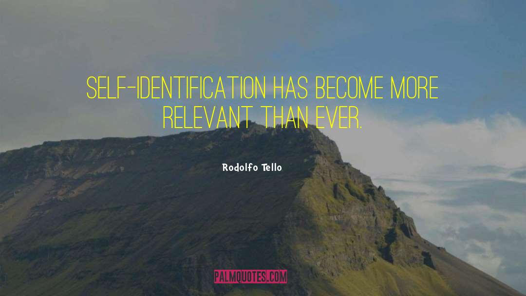 Rodolfo Tello Quotes: Self-identification has become more relevant