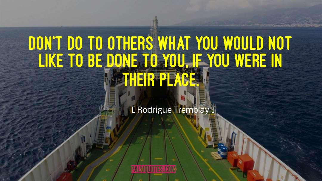 Rodrigue Tremblay Quotes: Don't do to others what
