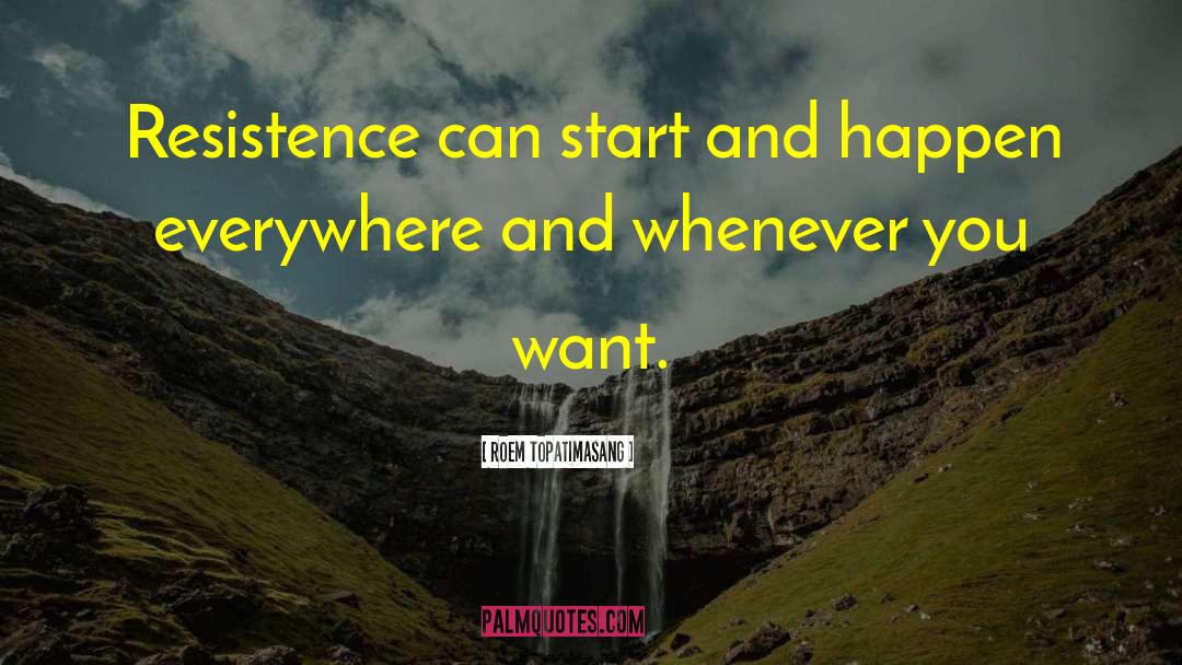 Roem Topatimasang Quotes: Resistence can start and happen