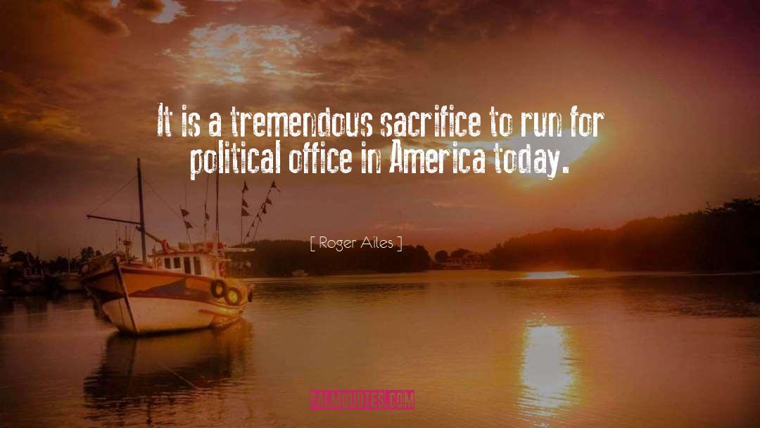 Roger Ailes Quotes: It is a tremendous sacrifice