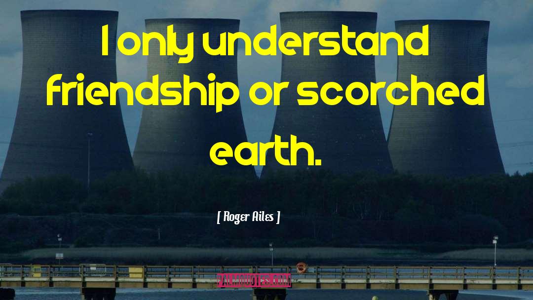 Roger Ailes Quotes: I only understand friendship or