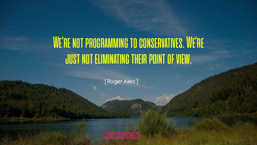 Roger Ailes Quotes: We're not programming to conservatives.