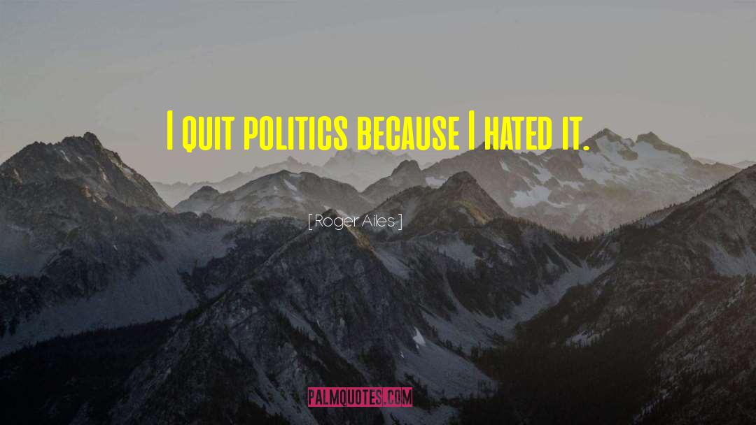 Roger Ailes Quotes: I quit politics because I