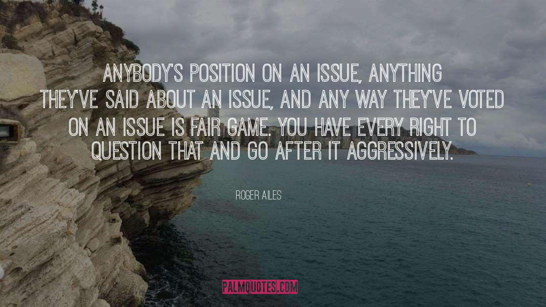 Roger Ailes Quotes: Anybody's position on an issue,