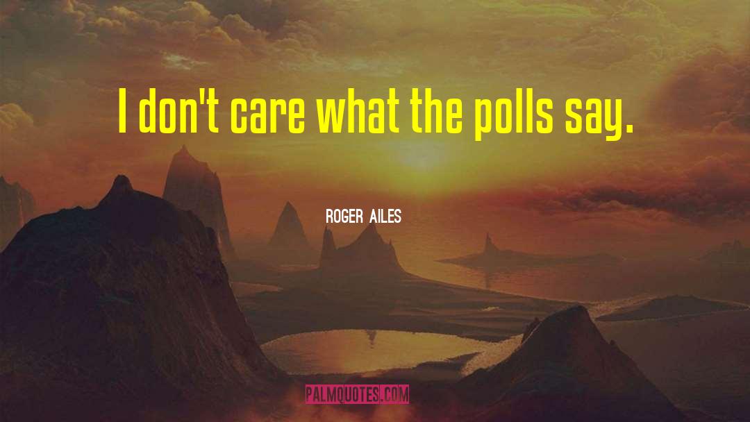 Roger Ailes Quotes: I don't care what the