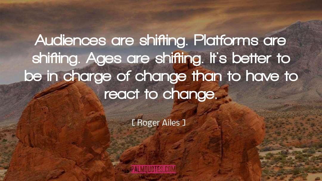 Roger Ailes Quotes: Audiences are shifting. Platforms are