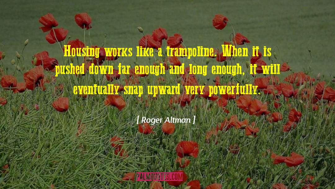 Roger Altman Quotes: Housing works like a trampoline.