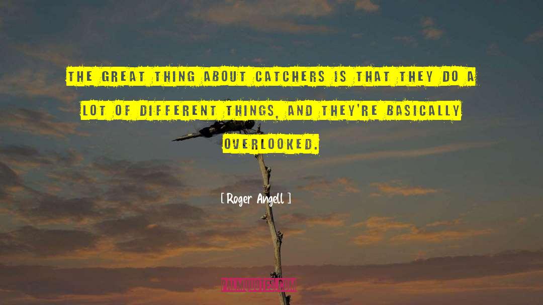 Roger Angell Quotes: The great thing about catchers