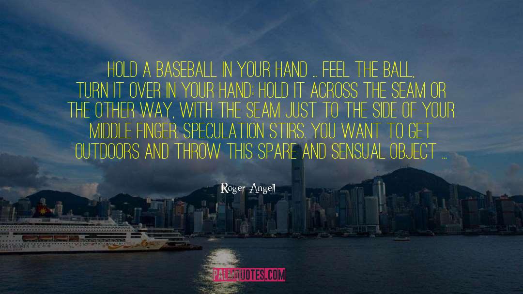 Roger Angell Quotes: Hold a baseball in your