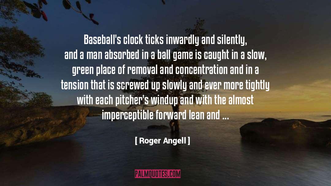 Roger Angell Quotes: Baseball's clock ticks inwardly and