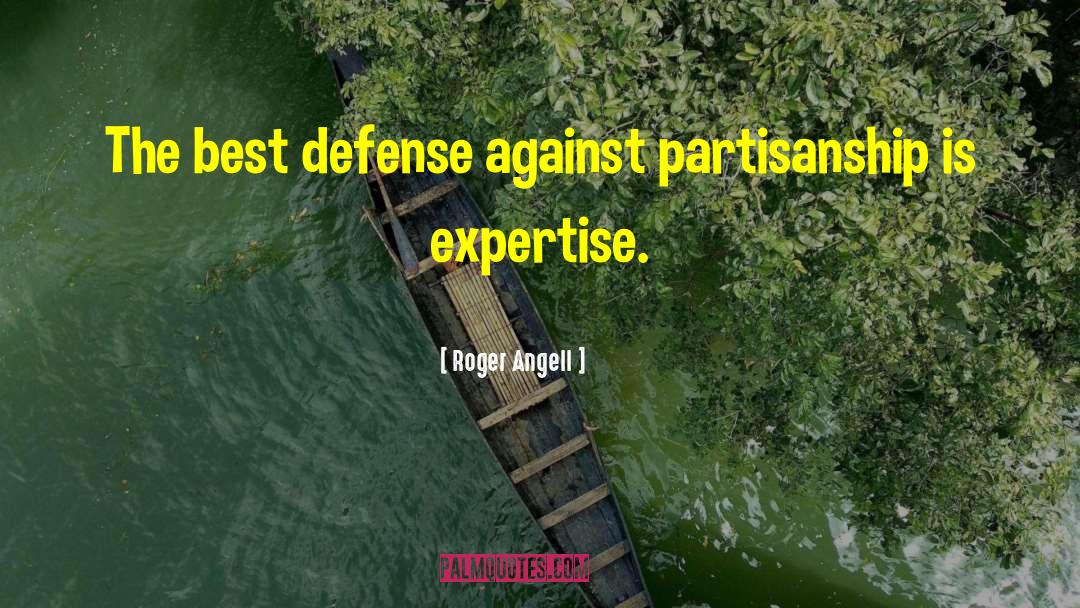 Roger Angell Quotes: The best defense against partisanship
