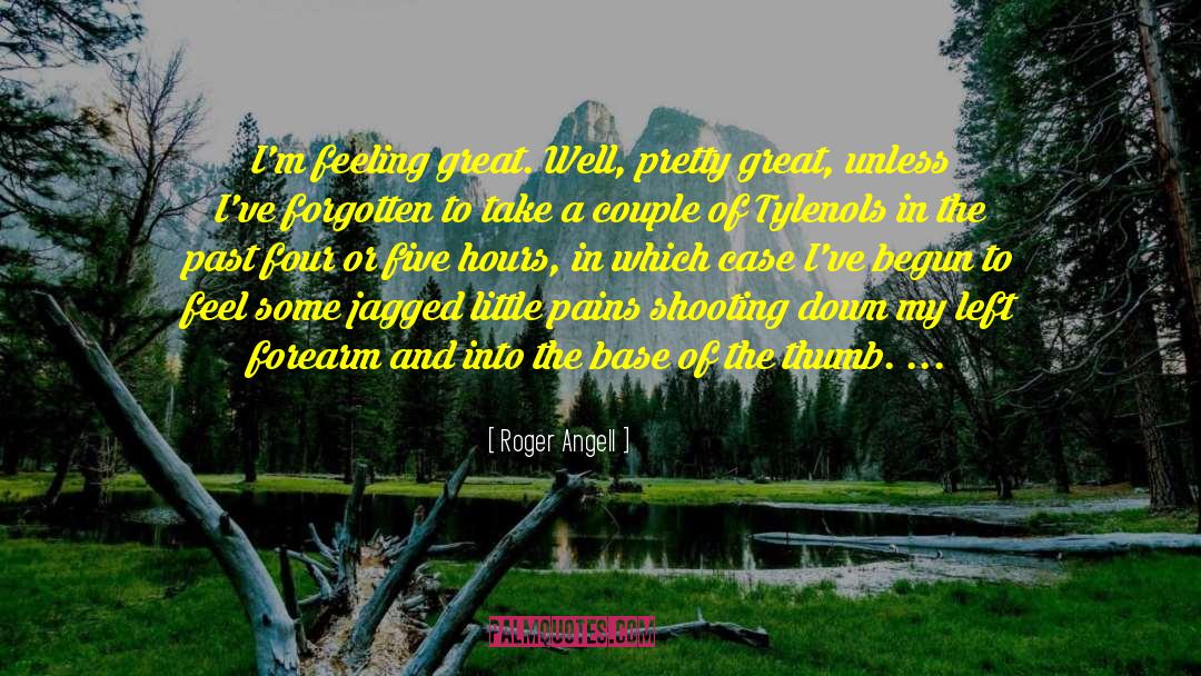 Roger Angell Quotes: I'm feeling great. Well, pretty