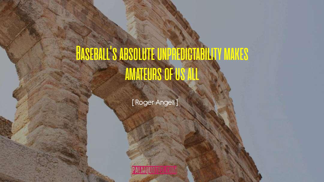 Roger Angell Quotes: Baseball's absolute unpredictability makes amateurs