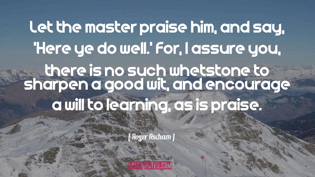 Roger Ascham Quotes: Let the master praise him,