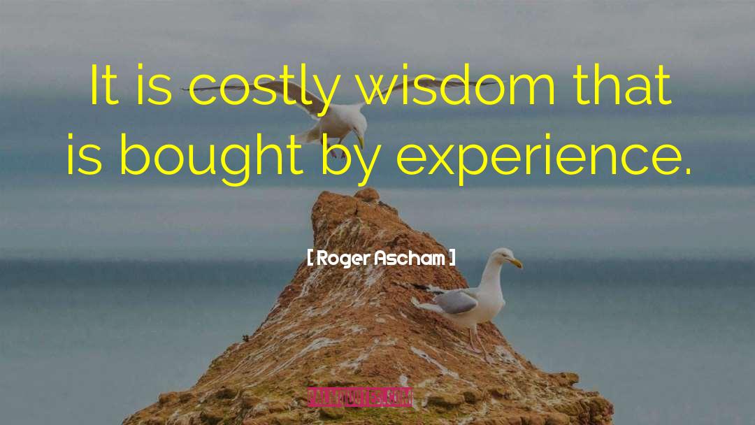 Roger Ascham Quotes: It is costly wisdom that
