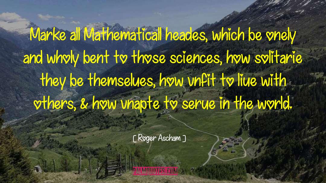 Roger Ascham Quotes: Marke all Mathematicall heades, which