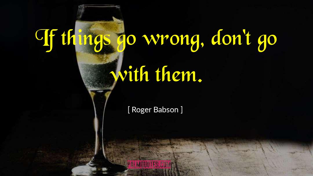 Roger Babson Quotes: If things go wrong, don't