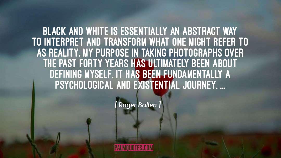 Roger Ballen Quotes: Black and White is essentially