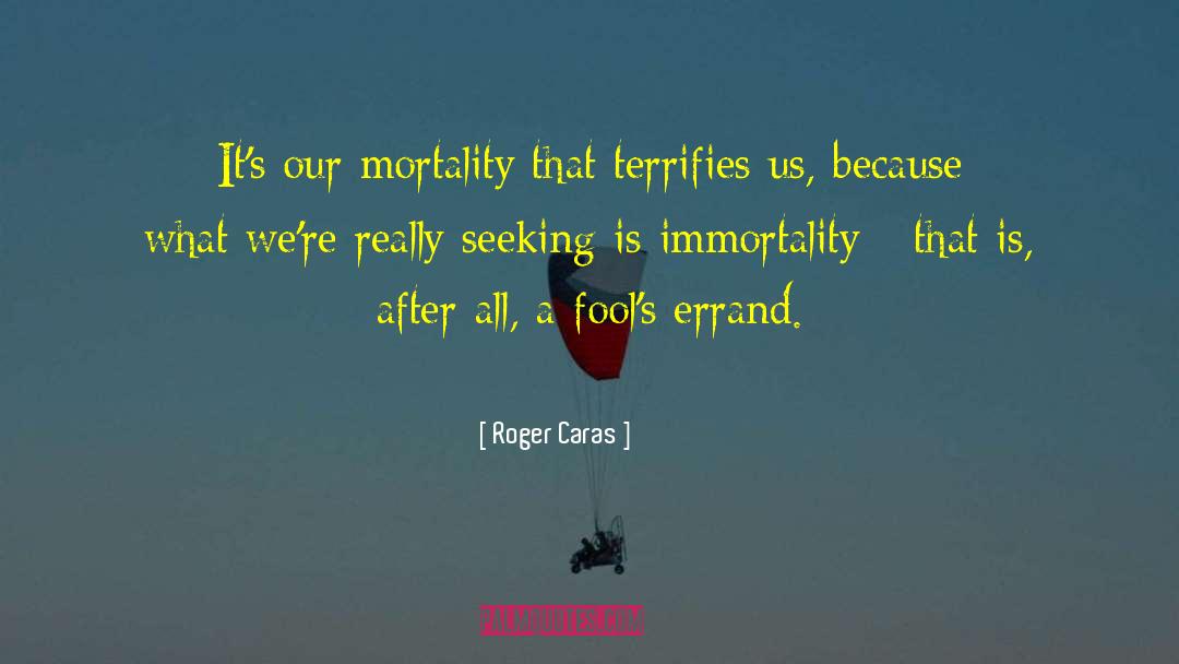 Roger Caras Quotes: It's our mortality that terrifies