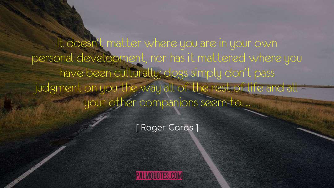 Roger Caras Quotes: It doesn't matter where you