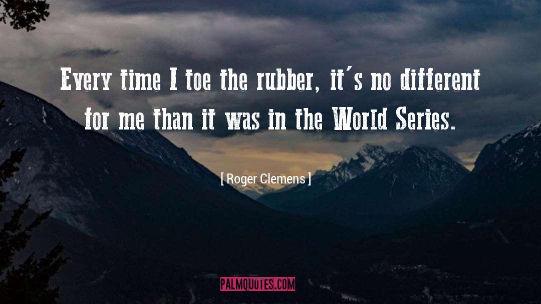 Roger Clemens Quotes: Every time I toe the