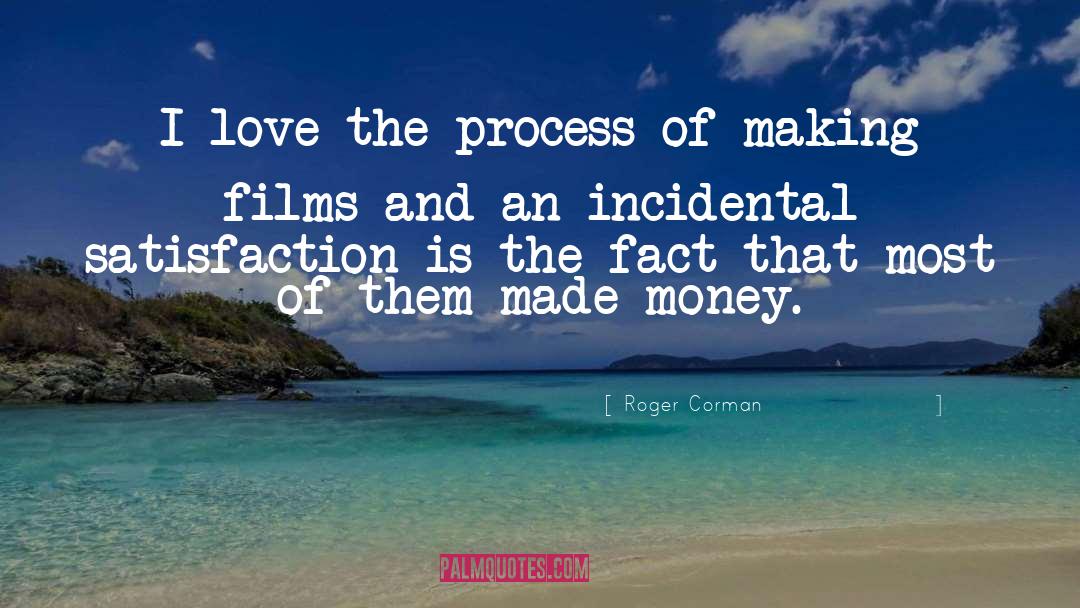 Roger Corman Quotes: I love the process of