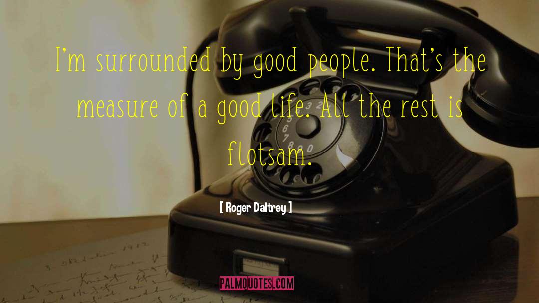 Roger Daltrey Quotes: I'm surrounded by good people.