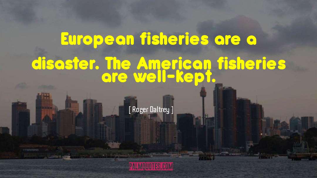 Roger Daltrey Quotes: European fisheries are a disaster.