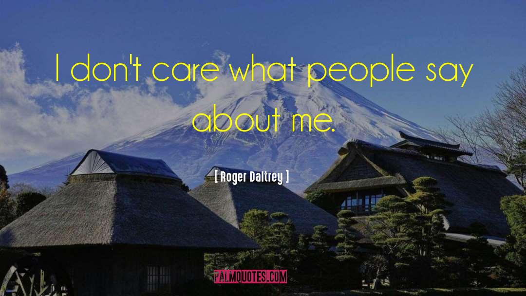 Roger Daltrey Quotes: I don't care what people