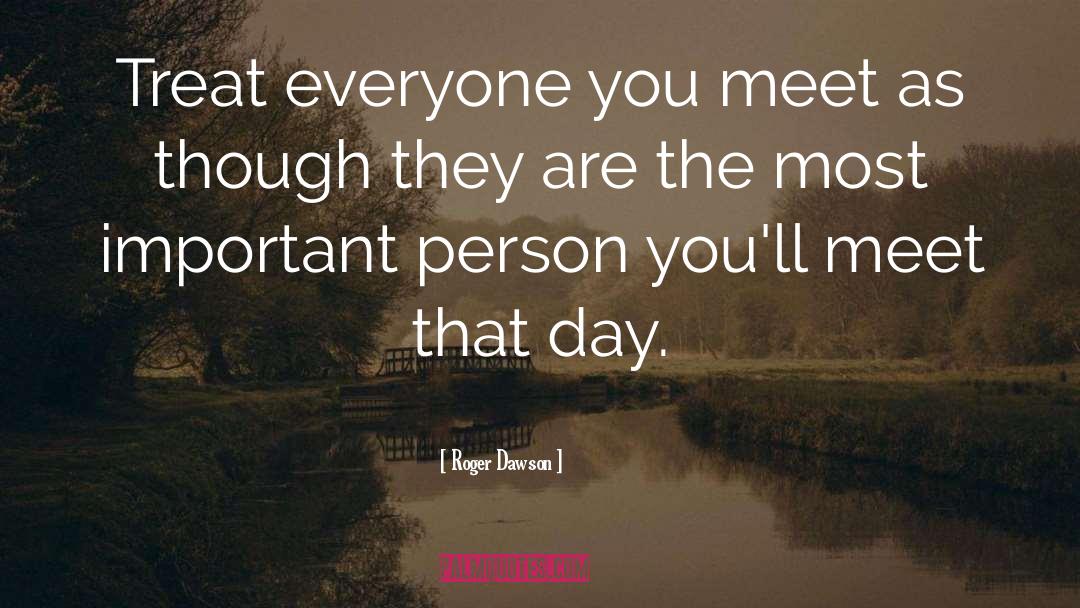 Roger Dawson Quotes: Treat everyone you meet as